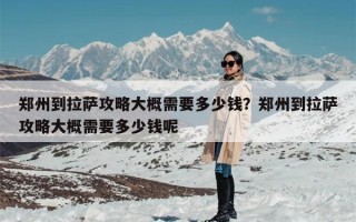郑州到拉萨攻略大概需要多少钱？郑州到拉萨攻略大概需要多少钱呢