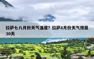 拉萨七八月份天气温度？拉萨8月份天气预报30天