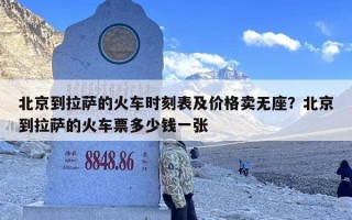 北京到拉萨的火车时刻表及价格卖无座？北京到拉萨的火车票多少钱一张