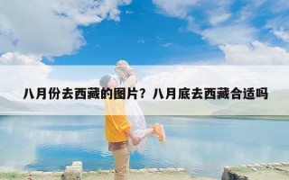 八月份去西藏的图片？八月底去西藏合适吗