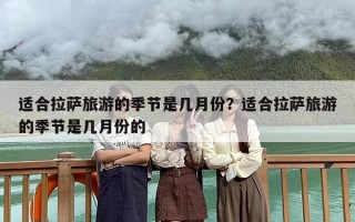 适合拉萨旅游的季节是几月份？适合拉萨旅游的季节是几月份的