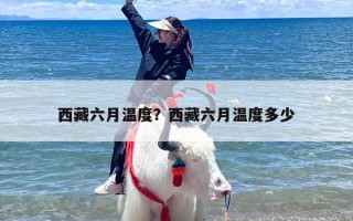 西藏六月温度？西藏六月温度多少