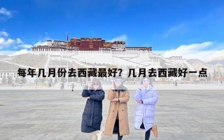 每年几月份去西藏最好？几月去西藏好一点