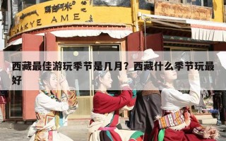 西藏最佳游玩季节是几月？西藏什么季节玩最好