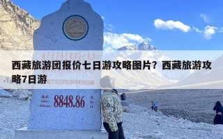 西藏旅游团报价七日游攻略图片？西藏旅游攻略7日游