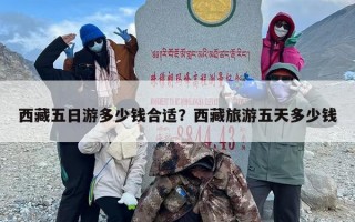 西藏五日游多少钱合适？西藏旅游五天多少钱