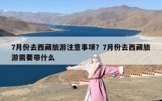 7月份去西藏旅游注意事项？7月份去西藏旅游需要带什么