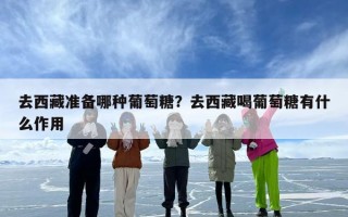 去西藏准备哪种葡萄糖？去西藏喝葡萄糖有什么作用