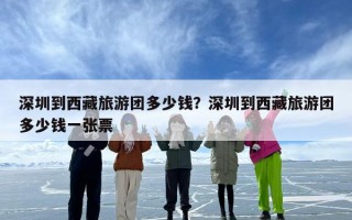 深圳到西藏旅游团多少钱？深圳到西藏旅游团多少钱一张票