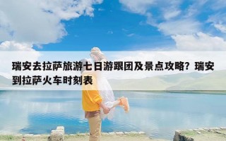瑞安去拉萨旅游七日游跟团及景点攻略？瑞安到拉萨火车时刻表