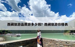 西藏旅游品质游多少钱？西藏旅游价格表