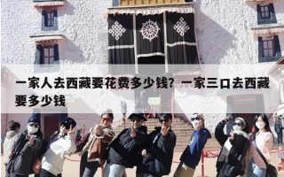 一家人去西藏要花费多少钱？一家三口去西藏要多少钱