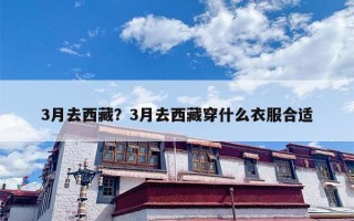 3月去西藏？3月去西藏穿什么衣服合适