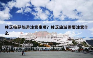 林芝拉萨旅游注意事项？林芝旅游需要注意什么