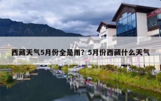 西藏天气5月份全是雨？5月份西藏什么天气