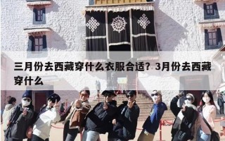 三月份去西藏穿什么衣服合适？3月份去西藏穿什么