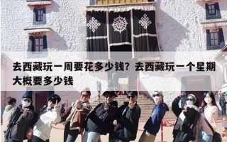 去西藏玩一周要花多少钱？去西藏玩一个星期大概要多少钱