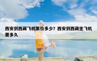 西安到西藏飞机票价多少？西安到西藏坐飞机要多久