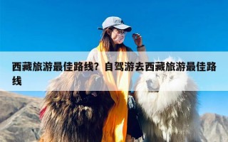 西藏旅游最佳路线？自驾游去西藏旅游最佳路线
