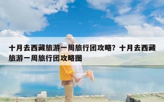 十月去西藏旅游一周旅行团攻略？十月去西藏旅游一周旅行团攻略图