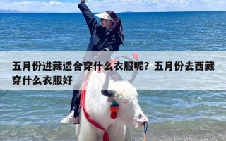 五月份进藏适合穿什么衣服呢？五月份去西藏穿什么衣服好