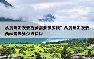 从贵州出发去西藏需要多少钱？从贵州出发去西藏需要多少钱费用