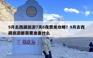 9月去西藏旅游7天6夜费用攻略？9月去西藏旅游都需要准备什么