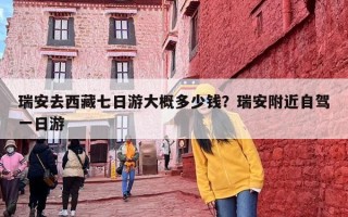 瑞安去西藏七日游大概多少钱？瑞安附近自驾一日游