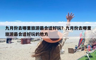 九月份去哪里旅游最合适好玩？九月份去哪里旅游最合适好玩的地方