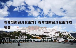 春节到西藏注意事项？春节到西藏注意事项有哪些