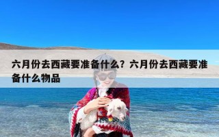 六月份去西藏要准备什么？六月份去西藏要准备什么物品