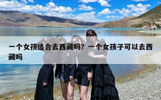 一个女孩适合去西藏吗？一个女孩子可以去西藏吗