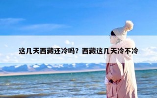 这几天西藏还冷吗？西藏这几天冷不冷