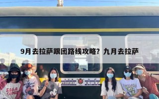 9月去拉萨跟团路线攻略？九月去拉萨