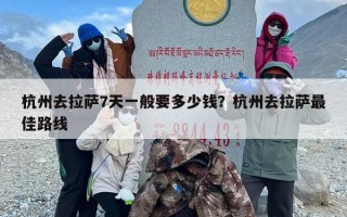 杭州去拉萨7天一般要多少钱？杭州去拉萨最佳路线