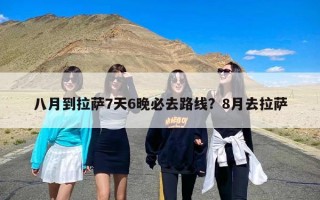八月到拉萨7天6晚必去路线？8月去拉萨