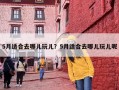 5月适合去哪儿玩儿？5月适合去哪儿玩儿呢