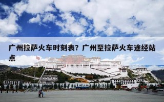 广州拉萨火车时刻表？广州至拉萨火车途经站点