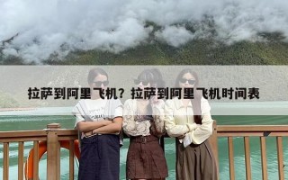 拉萨到阿里飞机？拉萨到阿里飞机时间表