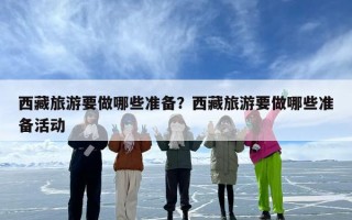 西藏旅游要做哪些准备？西藏旅游要做哪些准备活动