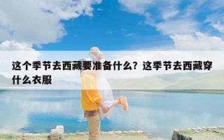 这个季节去西藏要准备什么？这季节去西藏穿什么衣服