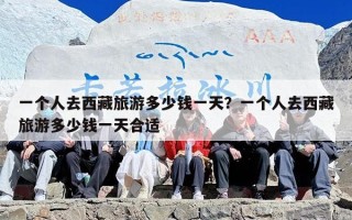 一个人去西藏旅游多少钱一天？一个人去西藏旅游多少钱一天合适
