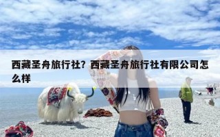 西藏圣舟旅行社？西藏圣舟旅行社有限公司怎么样