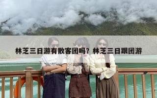 林芝三日游有散客团吗？林芝三日跟团游