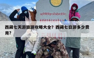 西藏七天游旅游攻略大全？西藏七日游多少费用?