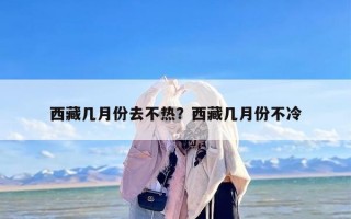 西藏几月份去不热？西藏几月份不冷