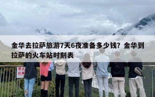 金华去拉萨旅游7天6夜准备多少钱？金华到拉萨的火车站时刻表
