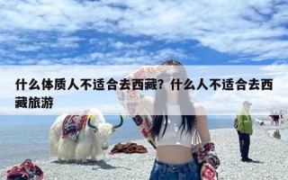 什么体质人不适合去西藏？什么人不适合去西藏旅游