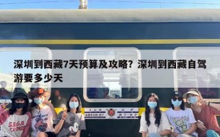 深圳到西藏7天预算及攻略？深圳到西藏自驾游要多少天