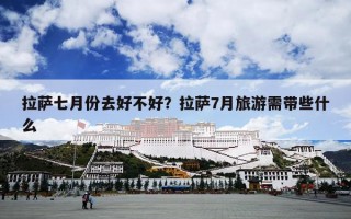 拉萨七月份去好不好？拉萨7月旅游需带些什么